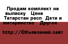 Продам комплект на выписку › Цена ­ 1 500 - Татарстан респ. Дети и материнство » Другое   